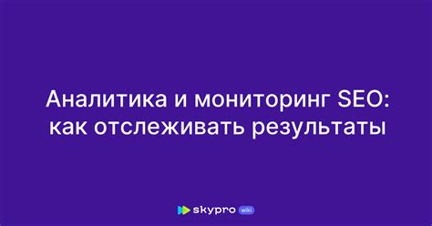Анализ и мониторинг: как отслеживать результаты оптимизации