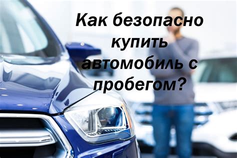 Важные аспекты при покупке автомобиля с пробегом 200к