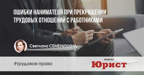 Важные моменты при прекращении трудовых отношений