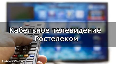 Дополнительные возможности кабельного телевидения Ростелеком