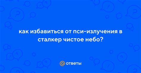 Избавление от пси-излучения в Сталкер Чистое Небо: советы и инструкция
