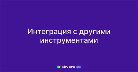 Интеграция с другими инструментами: примеры и советы