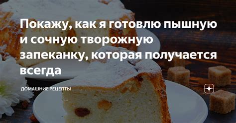 Как получить достаточно пышную и сочную запеканку