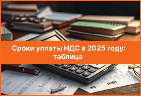 Как узнать сроки уплаты НДС: подробное руководство