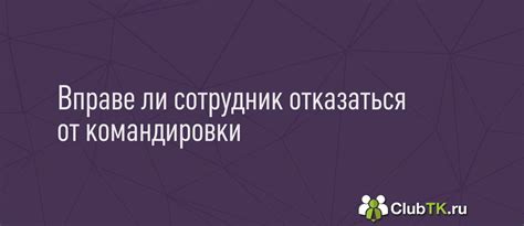 Можно ли отказаться от командировки: гарантии и ограничения