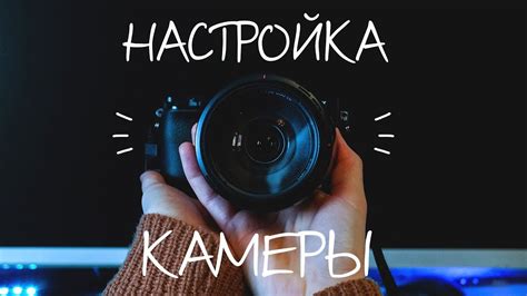 Настройка камеры и параметров съемки