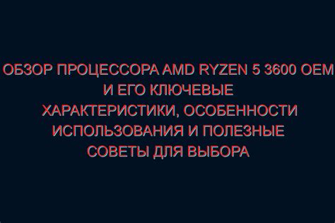 Обзор и характеристики процессора Ryzen 5 3600: особенности и возможности