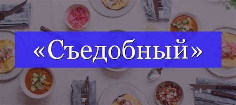 Примеры использования слова "съедобный"
