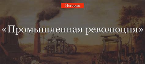 Промышленная революция: история и значение