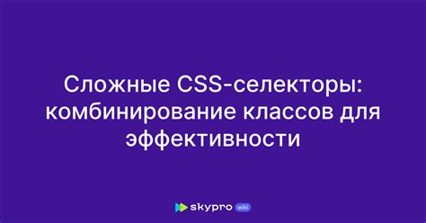 Сложные и продвинутые селекторы