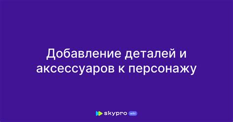 Шаг 2: Добавление деталей и аксессуаров