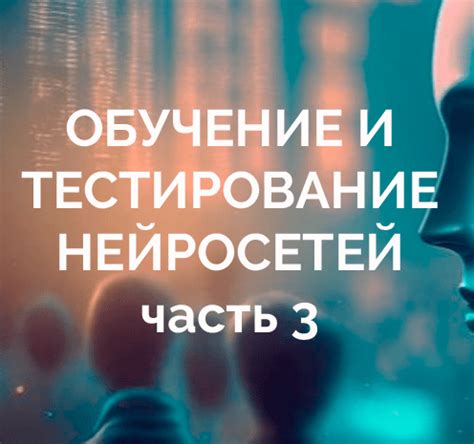 Шаг 3: Обучение и тестирование нейросети